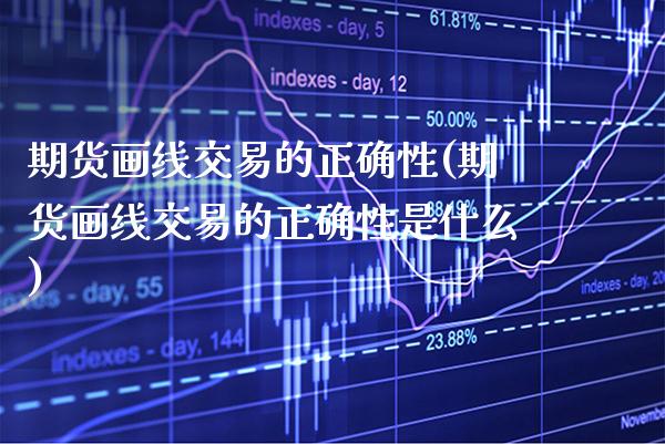 期货画线交易的正确性(期货画线交易的正确性是什么)_https://www.xmqjcw.com_基金理财_第1张