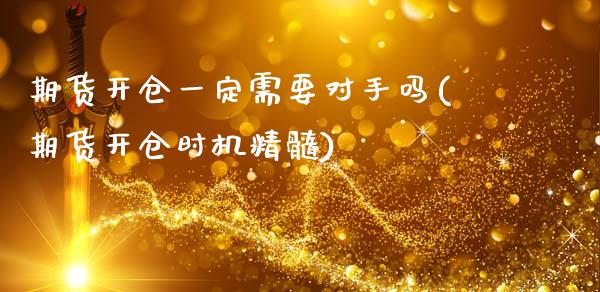 期货开仓一定需要对手吗(期货开仓时机精髓)_https://www.xmqjcw.com_期货百科_第1张