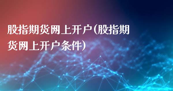 股指期货网上开户(股指期货网上开户条件)_https://www.xmqjcw.com_期货百科_第1张
