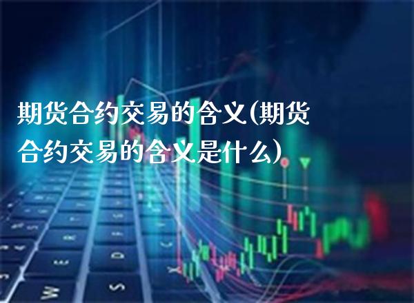 期货合约交易的含义(期货合约交易的含义是什么)_https://www.xmqjcw.com_期货百科_第1张