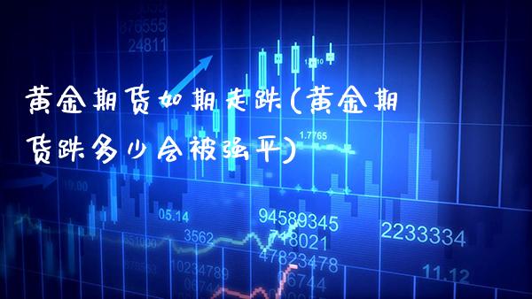 黄金期货如期走跌(黄金期货跌多少会平)_https://www.xmqjcw.com_期货百科_第1张