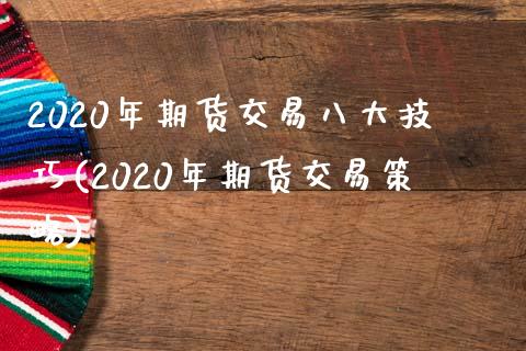 2020年期货交易八大技巧(2020年期货交易策略)_https://www.xmqjcw.com_期货投资_第1张