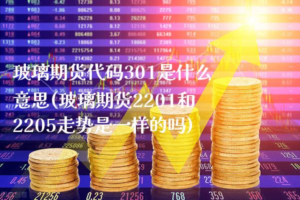 玻璃期货代码301是什么意思(玻璃期货2201和2205走势是一样的吗)_https://www.xmqjcw.com_期货百科_第1张