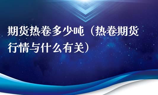 期货热卷多少吨（热卷期货行情与什么有关）_https://www.xmqjcw.com_期货直播室_第1张