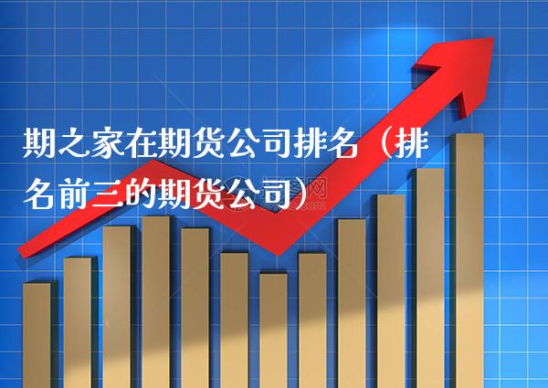期之家在期货公司排名（排名前三的期货公司）_https://www.xmqjcw.com_期货投资_第1张