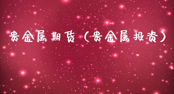 贵金属期货（贵金属投资）_https://www.xmqjcw.com_期货直播室_第1张