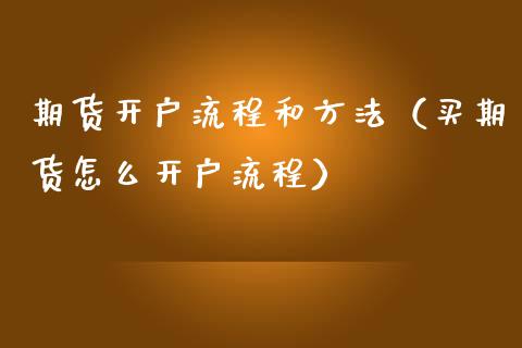 期货开户流程和方法（买期货怎么开户流程）_https://www.xmqjcw.com_期货直播室_第1张