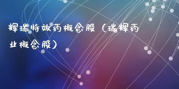 辉瑞特效药概念股（瑞辉药业概念股）_https://www.xmqjcw.com_股票投资_第1张