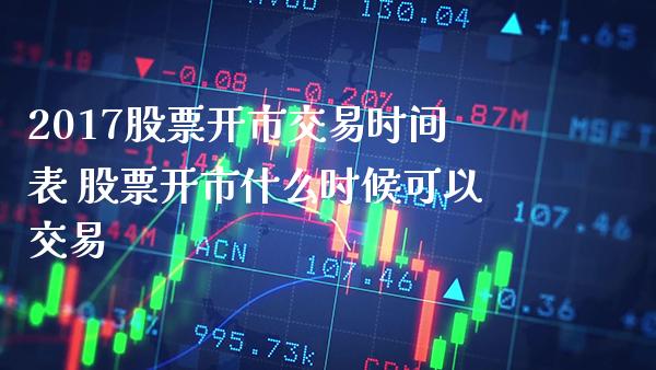 2017股票开市交易时间表 股票开市什么时候可以交易_https://www.xmqjcw.com_股票投资_第1张
