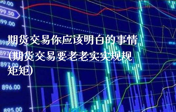 期货交易你应该明白的事情(期货交易要老老实实规规矩矩)_https://www.xmqjcw.com_期货百科_第1张