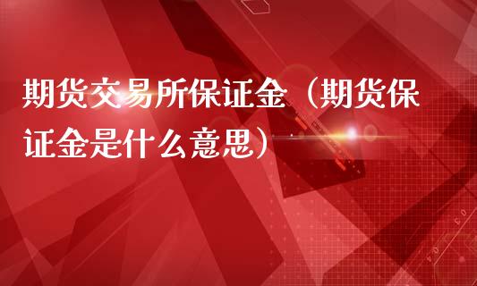 期货交易所保证金（期货保证金是什么意思）_https://www.xmqjcw.com_期货直播室_第1张