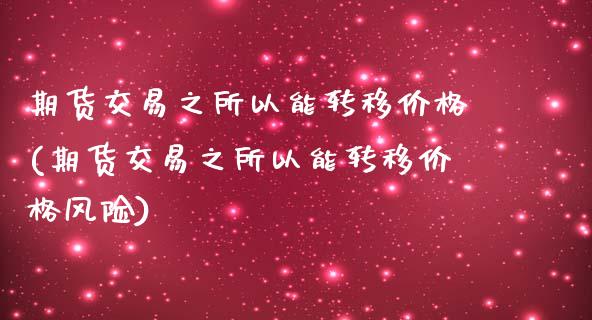 期货交易之所以能转移价格(期货交易之所以能转移价格风险)_https://www.xmqjcw.com_基金理财_第1张