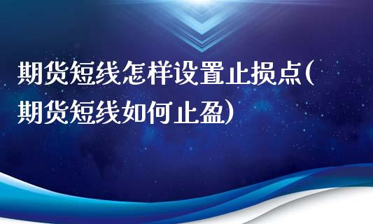 期货短线怎样设置止损点(期货短线如何止盈)_https://www.xmqjcw.com_期货百科_第1张