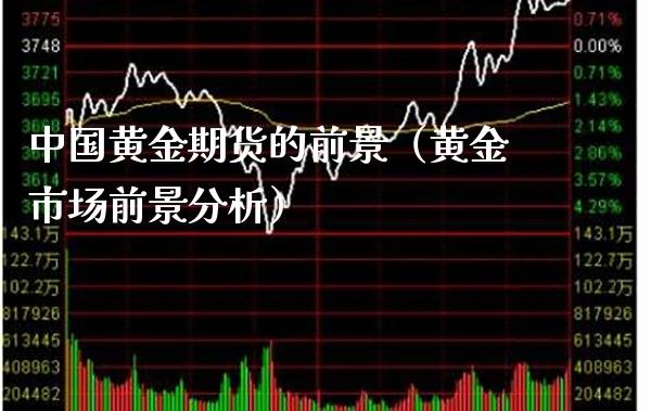 中国黄金期货的前景（黄金市场前景分析）_https://www.xmqjcw.com_期货直播室_第1张