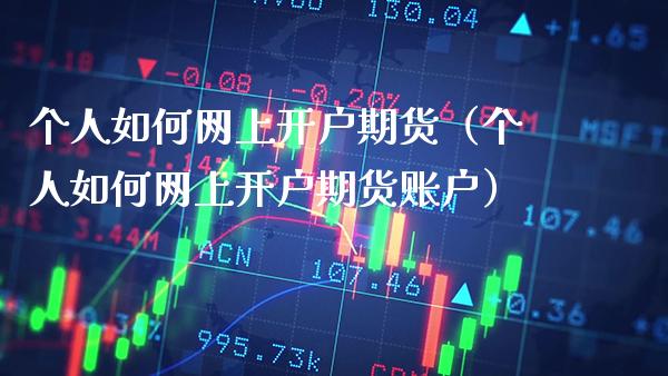 个人如何网上开户期货（个人如何网上开户期货账户）_https://www.xmqjcw.com_期货行情_第1张