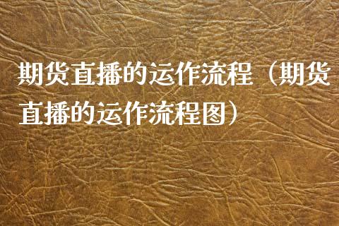 期货直播的运作流程（期货直播的运作流程图）_https://www.xmqjcw.com_期货直播室_第1张