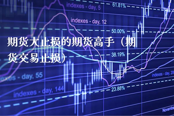 期货大止损的期货高手（期货交易止损）_https://www.xmqjcw.com_期货行情_第1张