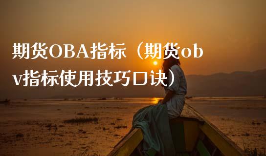 期货OBA指标（期货obv指标使用技巧口诀）_https://www.xmqjcw.com_期货投资_第1张