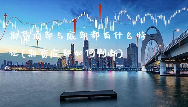 期货顶部与底部都有什么特征(期货底部如何判断)_https://www.xmqjcw.com_期货百科_第1张