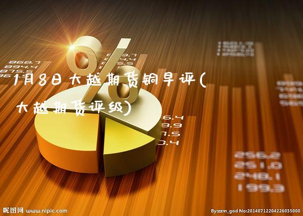 1月8日大越期货铜早评(大越期货评级)_https://www.xmqjcw.com_期货投资_第1张