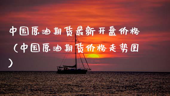 中国原油期货最新**价格（中国原油期货价格走势图）_https://www.xmqjcw.com_期货行情_第1张