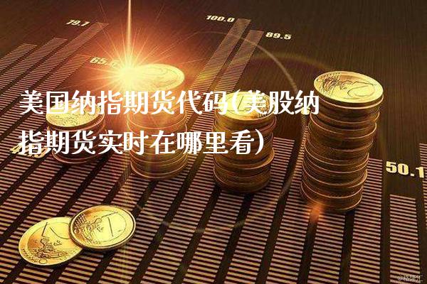美国纳指期货代码(美股纳指期货实时在哪里看)_https://www.xmqjcw.com_期货行情_第1张