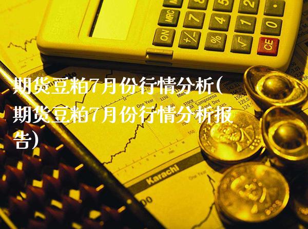 期货豆粕7月份行情分析(期货豆粕7月份行情分析报告)_https://www.xmqjcw.com_期货百科_第1张