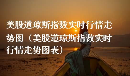 美股道琼斯指数实时行情走势图（美股道琼斯指数实时行情走势图表）_https://www.xmqjcw.com_期货投资_第1张