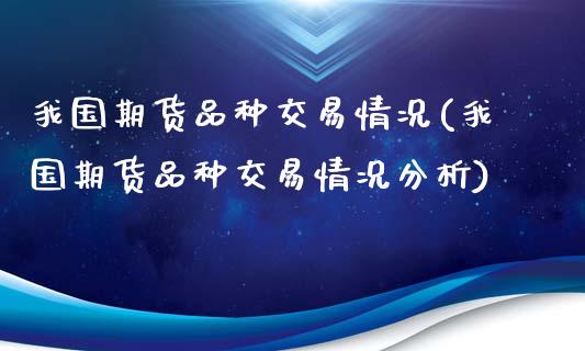 我国期货品种交易情况(我国期货品种交易情况分析)_https://www.xmqjcw.com_期货直播室_第1张