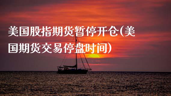 美国股指期货暂停开仓(美国期货交易停盘时间)_https://www.xmqjcw.com_期货百科_第1张