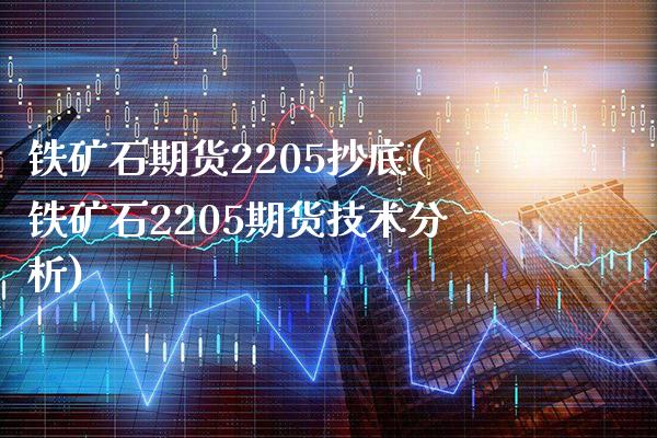 铁矿石期货2205抄底(铁矿石2205期货技术分析)_https://www.xmqjcw.com_期货百科_第1张