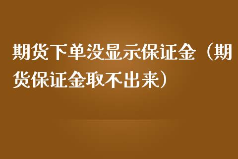 期货下单没显示保证金（期货保证金取不出来）_https://www.xmqjcw.com_期货行情_第1张