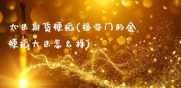 大米期货粳稻(福临门的金粳稻大米怎么样)_https://www.xmqjcw.com_期货投资_第1张