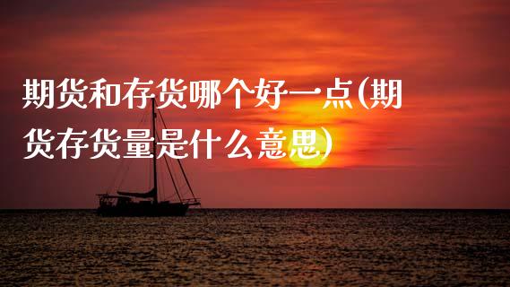 期货和存货哪个好一点(期货存货量是什么意思)_https://www.xmqjcw.com_期货百科_第1张