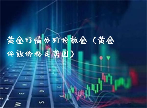 黄金行情分析伦敦金（黄金伦敦价格走势图）_https://www.xmqjcw.com_期货投资_第1张