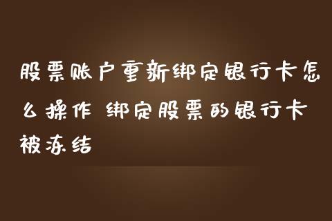 股票账户重新绑定银行卡怎么操作 绑定股票的银行卡被冻结_https://www.xmqjcw.com_股票投资_第1张