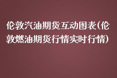 伦敦汽油期货互动图表(伦敦燃油期货行情实时行情)_https://www.xmqjcw.com_期货直播室_第1张