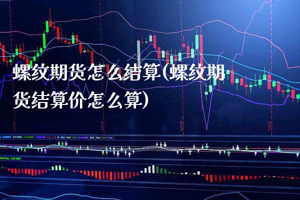 螺纹期货怎么结算(螺纹期货结算价怎么算)_https://www.xmqjcw.com_期货百科_第1张