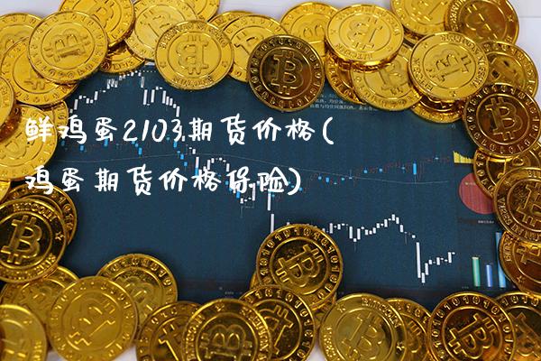 鲜鸡蛋2103期货价格(鸡蛋期货价格保险)_https://www.xmqjcw.com_期货直播室_第1张