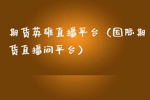 期货英雄直播平台（国际期货直播间平台）_https://www.xmqjcw.com_期货直播室_第1张