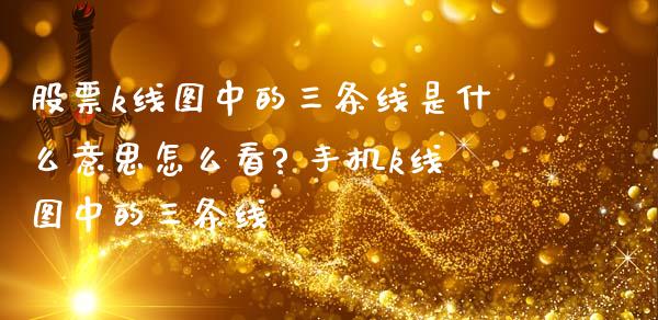 股票k线图中的三条线是什么意思怎么看? 手机k线图中的三条线_https://www.xmqjcw.com_股票投资_第1张