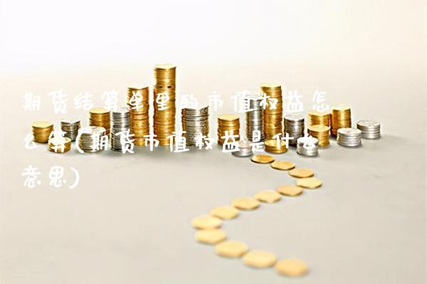 期货结算单里的市值权益怎么算(期货市值权益是什么意思)_https://www.xmqjcw.com_期货行情_第1张