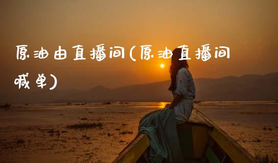 原油由直播间(原油直播间喊单)_https://www.xmqjcw.com_期货百科_第1张