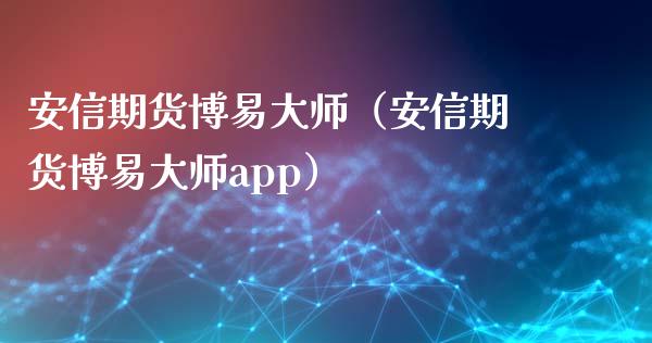 安信期货博易**（安信期货博易**app）_https://www.xmqjcw.com_期货行情_第1张