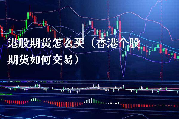 港股期货怎么买（香港个股期货如何交易）_https://www.xmqjcw.com_期货投资_第1张