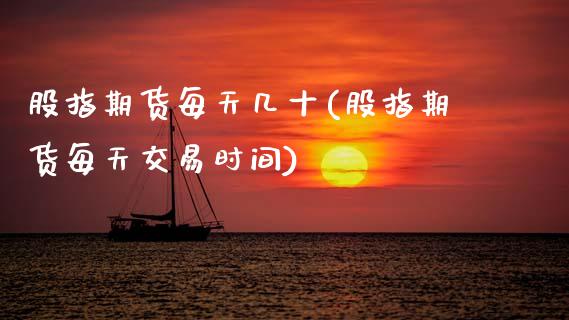 股指期货每天几十(股指期货每天交易时间)_https://www.xmqjcw.com_期货百科_第1张