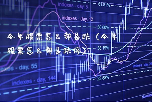 今年股票怎么都是跌（今年股票怎么都是跌停）_https://www.xmqjcw.com_期货投资_第1张