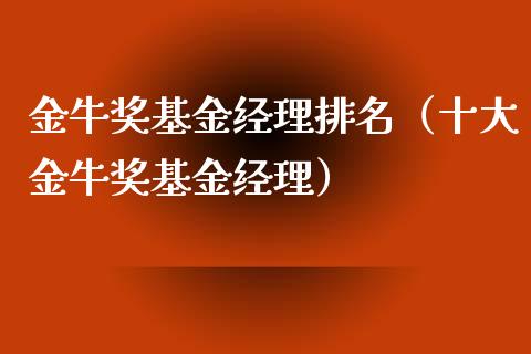 金牛奖基金经理排名（十大金牛奖基金经理）_https://www.xmqjcw.com_基金理财_第1张