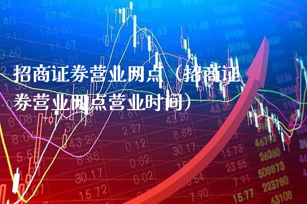 **证券营业网点（**证券营业网点营业时间）_https://www.xmqjcw.com_期货直播室_第1张