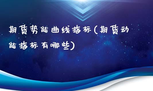 期货势能曲线指标(期货动能指标有哪些)_https://www.xmqjcw.com_期货百科_第1张